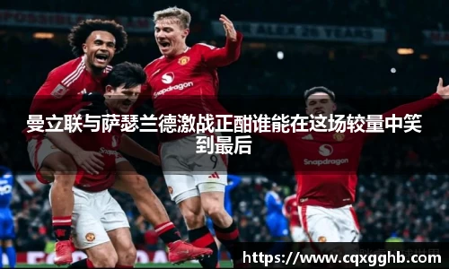 曼立联与萨瑟兰德激战正酣谁能在这场较量中笑到最后