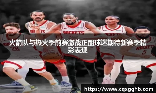 火箭队与热火季前赛激战正酣球迷期待新赛季精彩表现