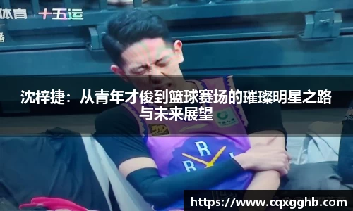 沈梓捷:从青年才俊到篮球赛场的璀璨明星之路与未来展望