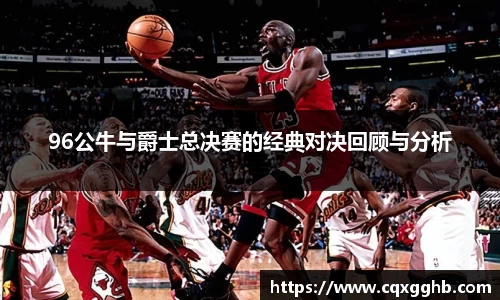 96公牛与爵士总决赛的经典对决回顾与分析