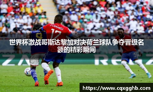 世界杯激战哥斯达黎加对决荷兰球队争夺晋级名额的精彩瞬间