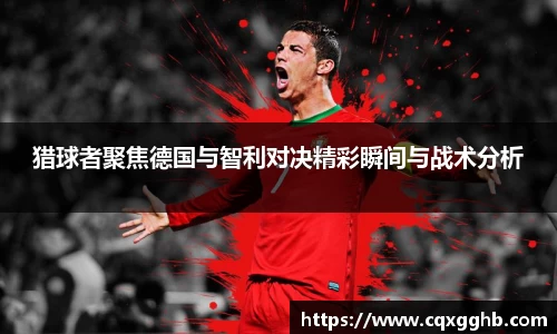 猎球者聚焦德国与智利对决精彩瞬间与战术分析