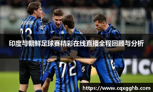 印度与朝鲜足球赛精彩在线直播全程回顾与分析