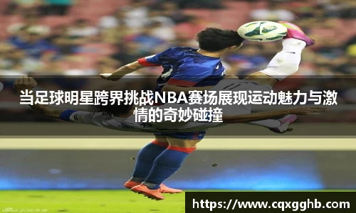 当足球明星跨界挑战NBA赛场展现运动魅力与激情的奇妙碰撞